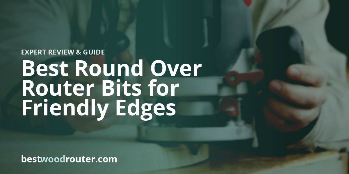 Best Round Over Router Bits for Friendly Edges
