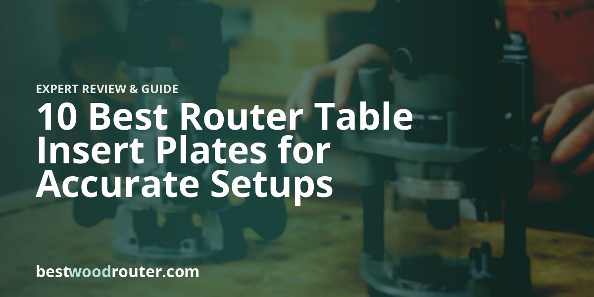 10 Best Router Table Insert Plates for Accurate Setups