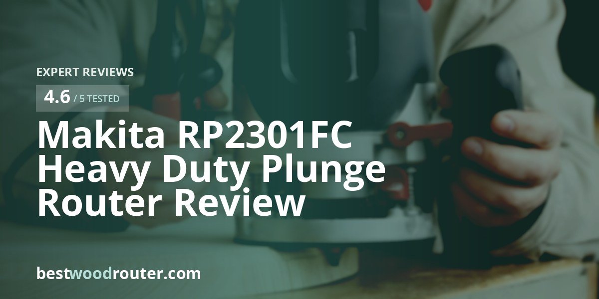 Makita RP2301FC Heavy Duty Plunge Router Review