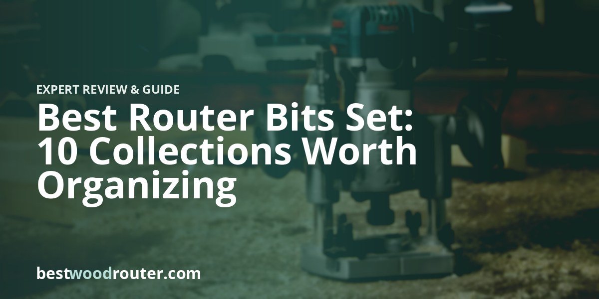 Best Router Bits Set: 10 Collections Worth Organizing